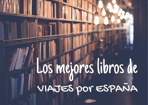 Los mejores libros de viajes por España los mejores libros de viajes por España
